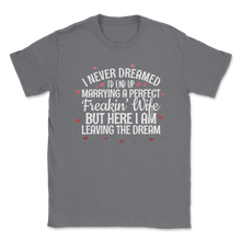Load image into Gallery viewer, Never Dreamed Marry Perfect Freaking Wife Valentines Unisex T-Shirt