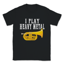 Load image into Gallery viewer, I Play Heavy Metal Baritone Euphonium Marching Band Unisex T-Shirt