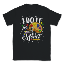 Load image into Gallery viewer, I Do it For The Monet Artist Art Student Teacher Unisex T-Shirt