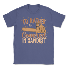 Load image into Gallery viewer, Chainsaw Carving I'd Rather Be Covered In Sawdust Unisex T-Shirt