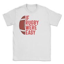 Load image into Gallery viewer, Rugby Player If Rugby Were Easy They'd Call It Unisex T-Shirt