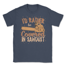 Load image into Gallery viewer, Chainsaw Carving I'd Rather Be Covered In Sawdust Unisex T-Shirt