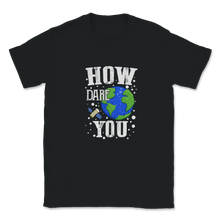 Load image into Gallery viewer, How Dare You Climate Change Save Our Planet Action Unisex T-Shirt