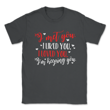 Load image into Gallery viewer, I Met You Liked Loved Keeping you Valentines Day Gifts Unisex T-Shirt
