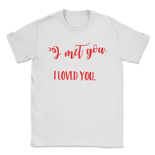 Load image into Gallery viewer, I Met You Liked Loved Keeping you Valentines Day Gifts Unisex T-Shirt
