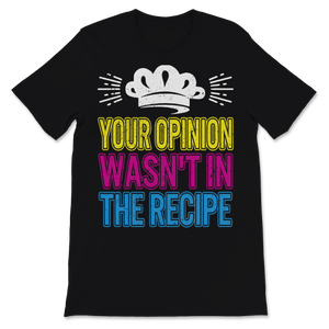 Chef Shirt Funny Your Opinion Wasn't In The Recipe Unisex T-Shirt