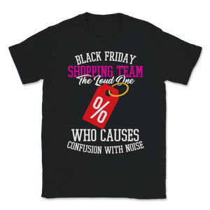 Black Friday Shopping Team The Loud One Who Causes Unisex T-Shirt