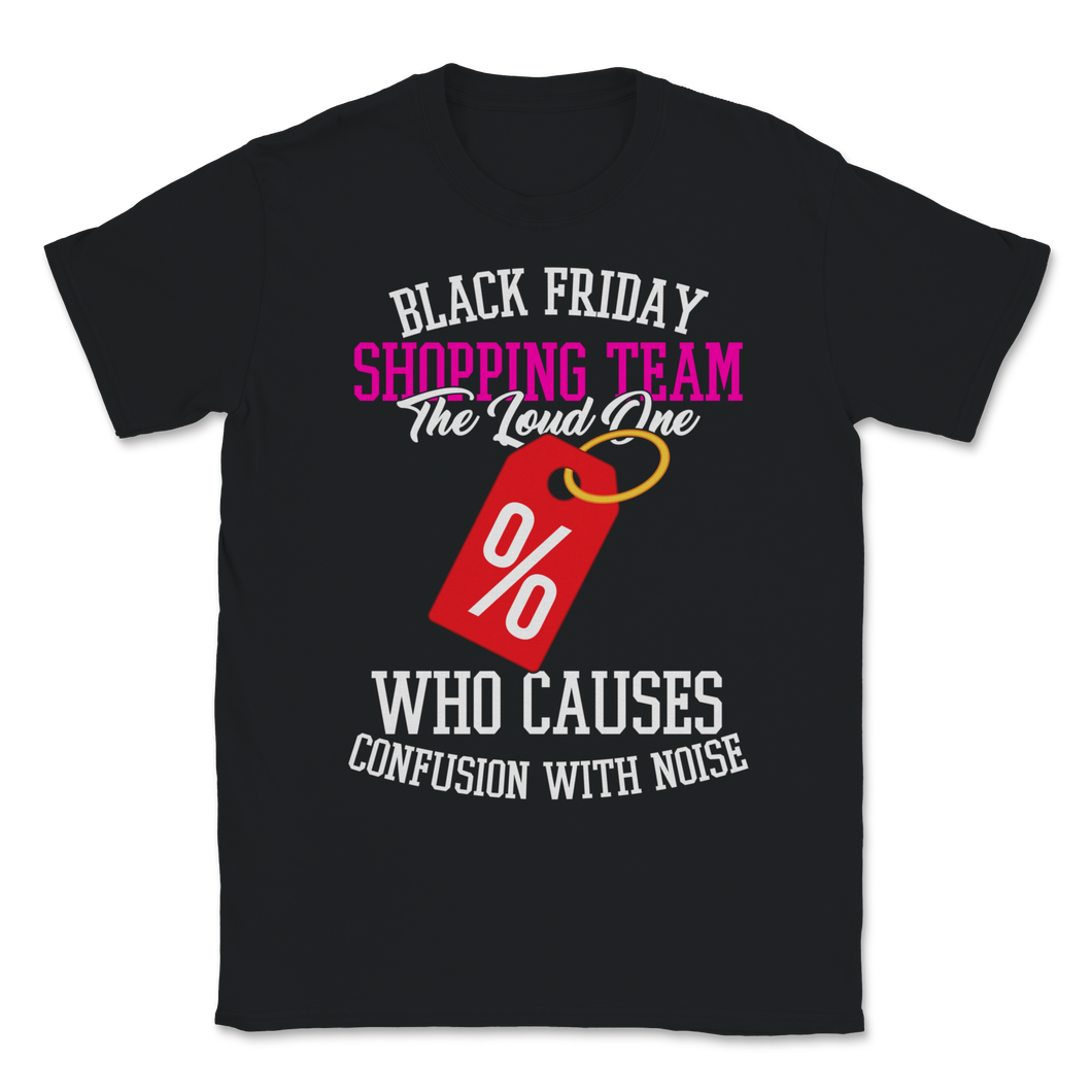 Black Friday Shopping Team The Loud One Who Causes Unisex T-Shirt