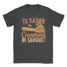 Load image into Gallery viewer, Chainsaw Carving I&#39;d Rather Be Covered In Sawdust Unisex T-Shirt
