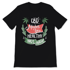 CBD Makes You Healthy Not High Cannabidiol CBD Oil Unisex T-Shirt