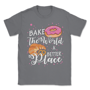 Bake The World A Better Place Baking Pun Pastry Donuts Unisex T-Shirt