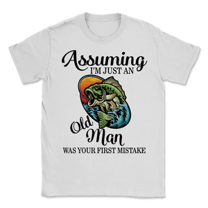 Bass Fishing Assuming I'm Just Old Man Was Your First Unisex T-Shirt