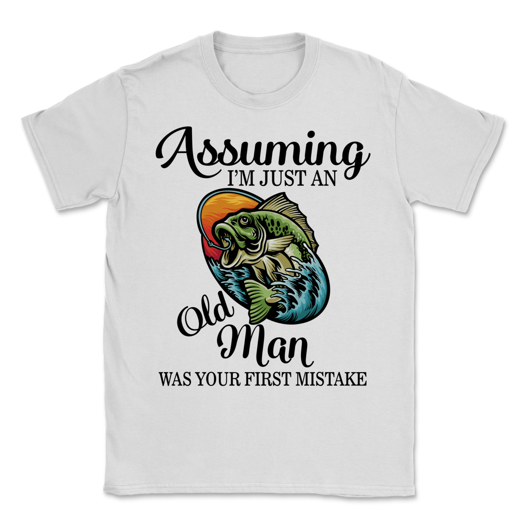 Bass Fishing Assuming I'm Just Old Man Was Your First Unisex T-Shirt