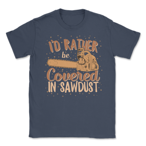 Chainsaw Carving I'd Rather Be Covered In Sawdust Unisex T-Shirt