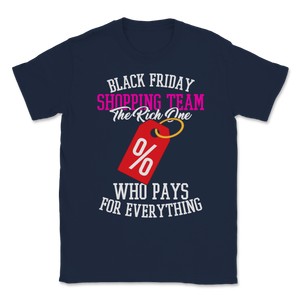 Black Friday Shopping Team The Rich One Who Pays For Unisex T-Shirt