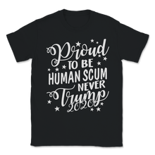 Load image into Gallery viewer, Proud To Be Human Scum Never Donald Trump 2020 USA Unisex T-Shirt
