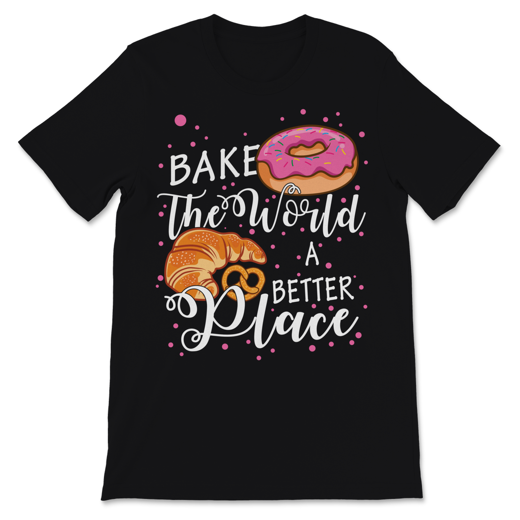 Bake The World A Better Place Baking Pun Pastry Donuts Unisex T-Shirt