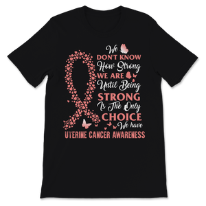 Being Strong Is The Only Choice Uterine Cancer Unisex T-Shirt