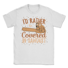 Load image into Gallery viewer, Chainsaw Carving I&#39;d Rather Be Covered In Sawdust Unisex T-Shirt
