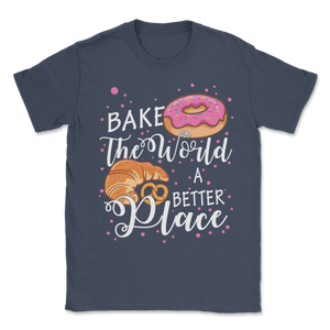 Bake The World A Better Place Baking Pun Pastry Donuts Unisex T-Shirt