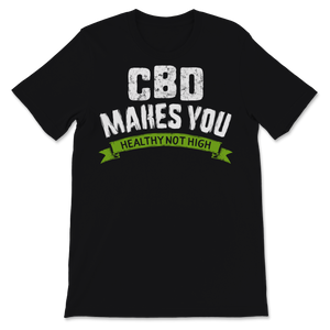 CBD Makes You Healthy Not High Cannabidiol CBD Oil Unisex T-Shirt