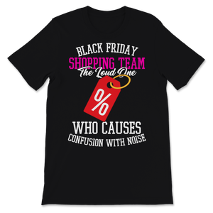 Black Friday Shopping Team The Loud One Who Causes Unisex T-Shirt