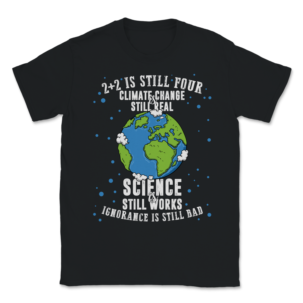 Climate Change Still Real Science Works Ignorance Bad Unisex T-Shirt