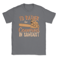 Load image into Gallery viewer, Chainsaw Carving I&#39;d Rather Be Covered In Sawdust Unisex T-Shirt
