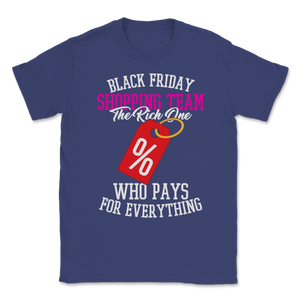 Black Friday Shopping Team The Rich One Who Pays For Unisex T-Shirt