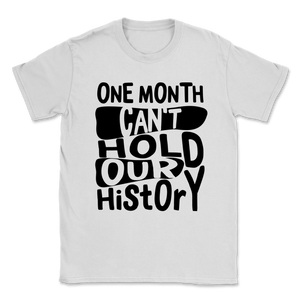 Black History Month Shirt One Month Can't Hold Our Unisex T-Shirt