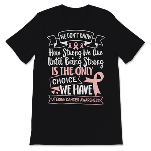 Being Strong Is The Only Choice Uterine Cancer Unisex T-Shirt