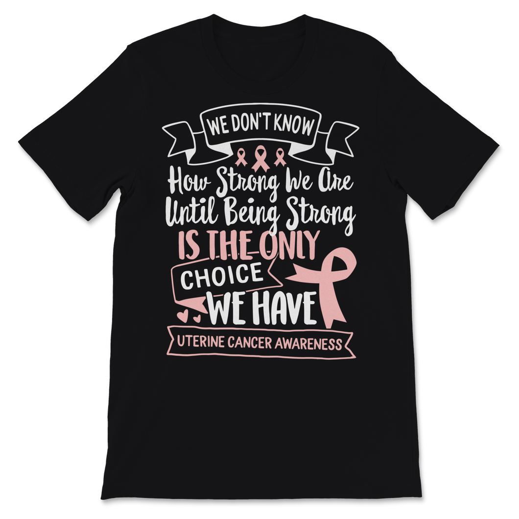 Being Strong Is The Only Choice Uterine Cancer Unisex T-Shirt