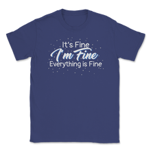 Load image into Gallery viewer, It's Fine I'm Fine Everything is Fine Sarcastic Unisex T-Shirt

